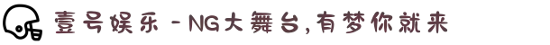 壹号娱乐 - NG大舞台,有梦你就来